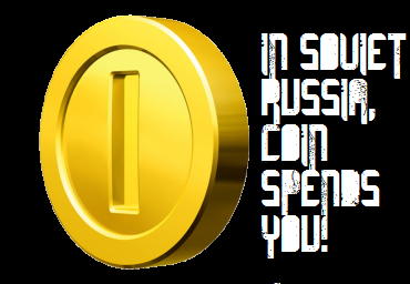 In Soviet Russia, Coin Spends You!